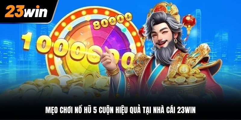 Mẹo chơi nổ hũ 5 cuộn